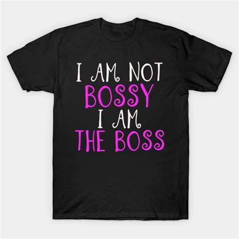 I Am Not Bossy I Am The Boss I Am Not Bossy I Am The Boss T Shirt Teepublic