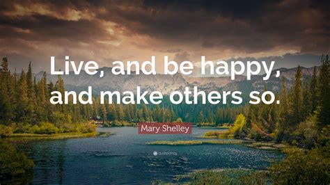 Mary Shelley Quote “live And Be Happy And Make Others So” 19