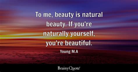 Young Ma To Me Beauty Is Natural Beauty If Youre
