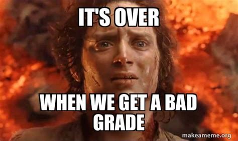 Its Over When We Get A Bad Grade Frodo Its Over Its Done Make A Meme