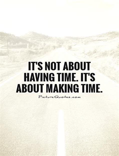Its Not About Having Time Its About Making Time Picture Quotes