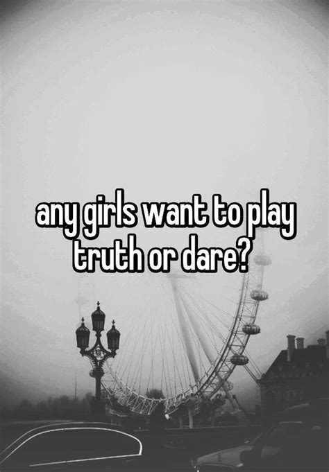 Any Girls Want To Play Truth Or Dare