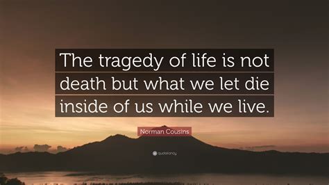 Norman Cousins Quote “the Tragedy Of Life Is Not Death But What We Let