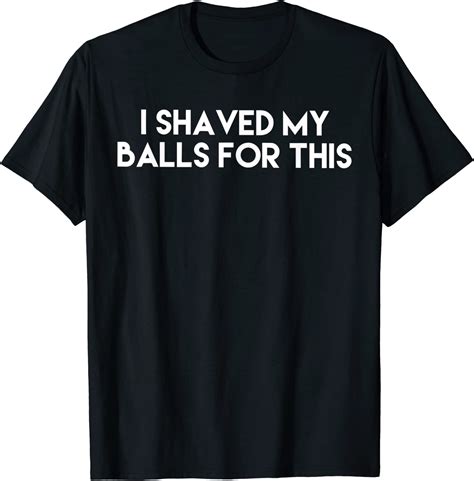 Funny I Shaved My Balls For This T Shirt Amazon Co Uk Fashion