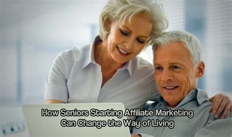 How Seniors Starting Affiliate Marketing Can Change The Way Of Living