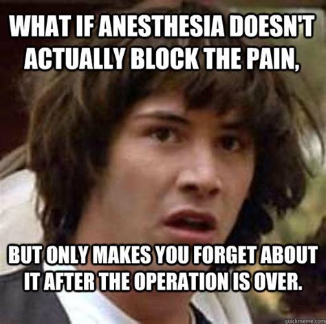 What If Anesthesia Doesnt Actually Block The Pain But Only Makes You
