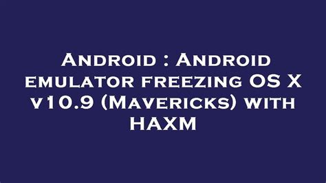 Android Android Emulator Freezing Os X V109 Mavericks With Haxm