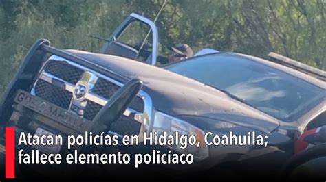Atacan Policías En Hidalgo Coahuila Fallece Elemento Policíaco Youtube