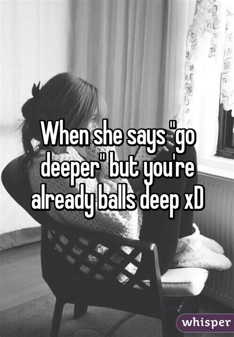 When She Says Go Deeper But Youre Already Balls Deep Xd