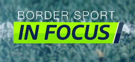 Border Sport In Focus Series 4 Episode 5 Itv News Border