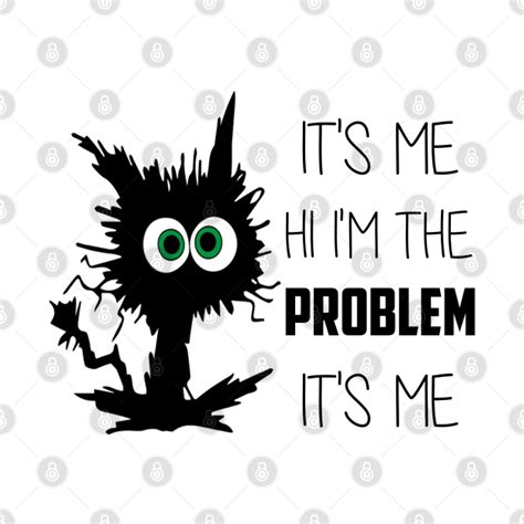 Funny Quote Its Me Hi Im The Problem Its Me Im The Problem Its Me