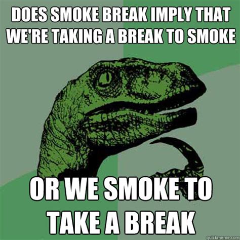 Does Smoke Break Imply That Were Taking A Break To Smoke Or We Smoke