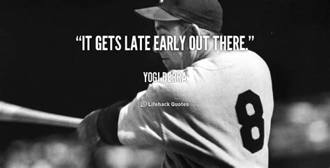 It Gets Late Early Out There Yogi Berra At Lifehack Quotes
