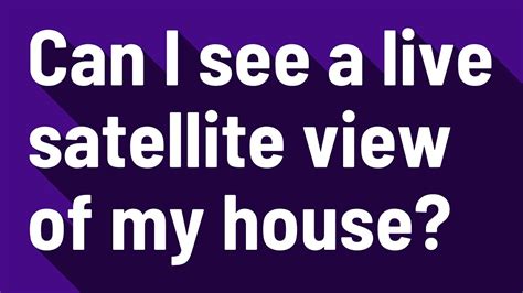 Can I See A Live Satellite View Of My House Youtube