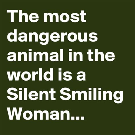 The Most Dangerous Animal In The World Is A Silent Smiling Woman