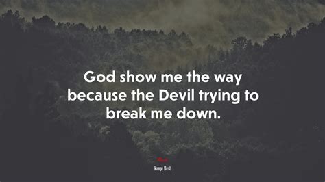 God Show Me The Way Because The Devil Trying To Break Me Down Kanye