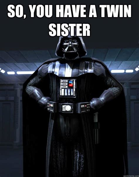 So You Have A Twin Sister Darth Vader Quickmeme