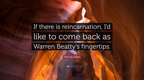 Woody Allen Quote If There Is Reincarnation Id Like To Come Back As