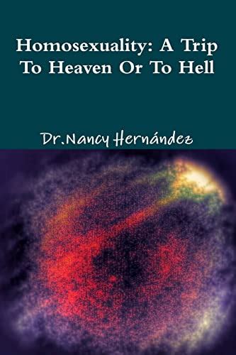Homosexuality A Trip To Heaven Or Hell Hernandez Dr Nancy 9781494858605 Abebooks