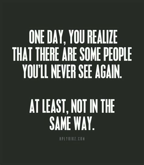 one day you will realise that there are some people you ll never see again at least not in