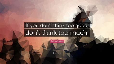 Ted Williams Quote If You Dont Think Too Good Dont Think Too Much
