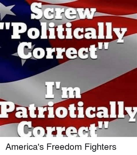 Screw Politically Correct Patriotically Correct America S Freedom Fighters Meme On Sizzle