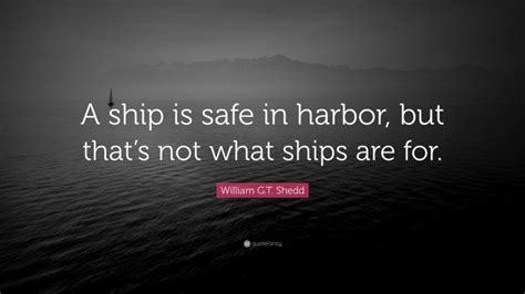 William Gt Shedd Quote A Ship Is Safe In Harbor But Thats Not