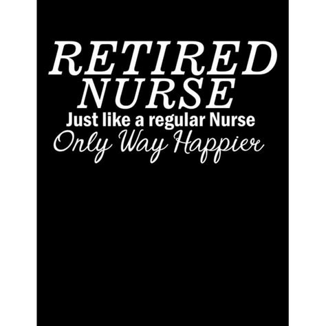 Retired Nurse Just Like A Regular Nurse Only Way Happier Funny Retirement Planners For Nurses