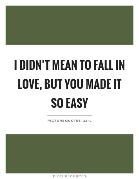 I Didnt Mean To Fall In Love But You Made It So Easy Picture Quotes