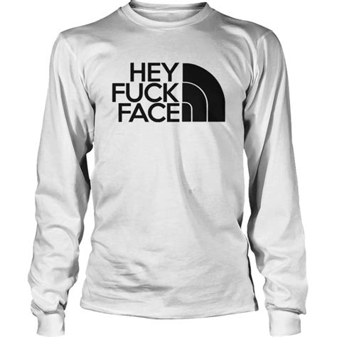 Hey Fuck Face The North Face Shirt Hoodie Sweater And Long Sleeve