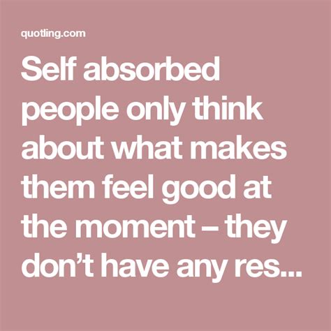 Self Absorbed People Only Think About What Makes Them Feel Good At The
