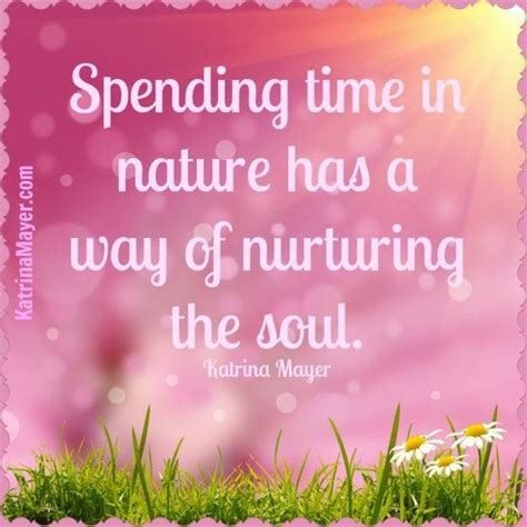 Spending Time In Nature Has A Way Of Nurturing The Soul Katrina Mayer