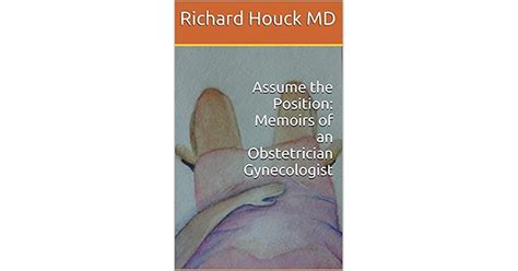 Assume The Position Memoirs Of An Obstetrician Gynecologist By Richard Houck