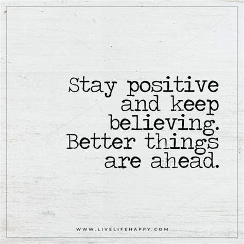Deep Life Quotes Stay Positive And Keep Believing Better Things Are