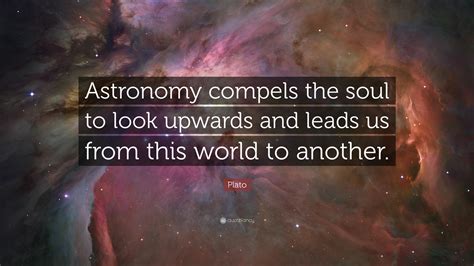 Plato Quote Astronomy Compels The Soul To Look Upwards And Leads Us