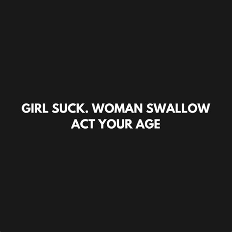 Girl Suck Woman Swallow Act Your Age Girl Suck Woman Swallow Act Your Age T Shirt Teepublic