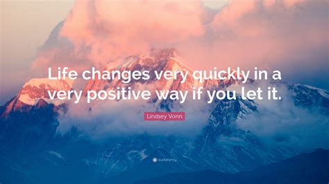 Lindsey Vonn Quote “life Changes Very Quickly In A Very Positive Way