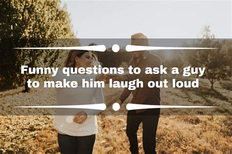 100 funny questions to ask a guy to make him laugh out loud ke
