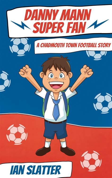Danny Mann Super Fan A Chadmouth Town Football Story By Ian Slatter