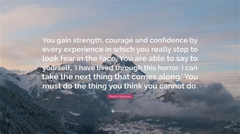 Eleanor Roosevelt Quote You Gain Strength Courage And Confidence By Every Experience In Which