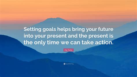 Zig Ziglar Quote “setting Goals Helps Bring Your Future Into Your