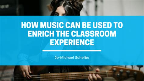 How Music Can Be Used To Enrich The Classroom Experience Jo Michael