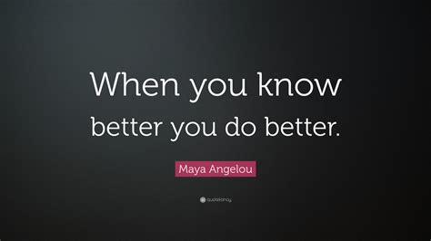 Maya Angelou Quote When You Know Better You Do Better