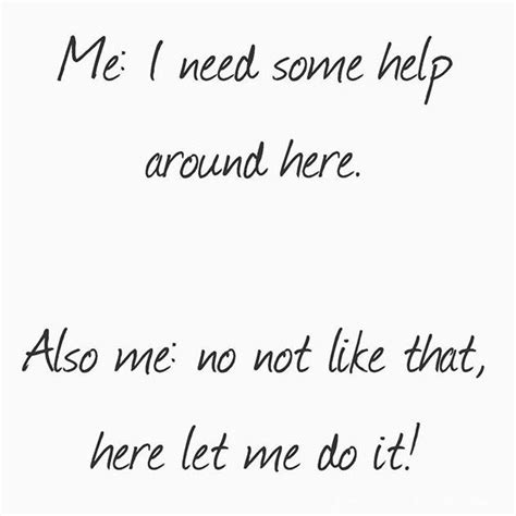 Me I Need Some Help Around Here Quotes Helpful Let It Be