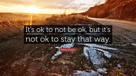 Perry Noble Quote “its Ok To Not Be Ok But Its Not Ok To Stay That Way”