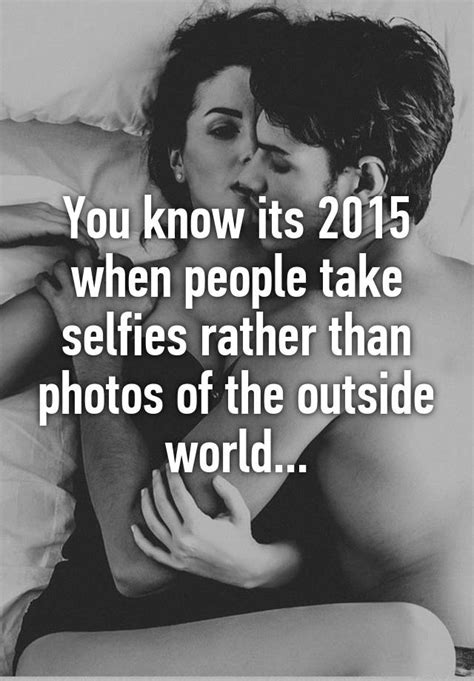 You Know Its 2015 When People Take Selfies Rather Than Photos Of The Outside World