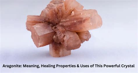 Aragonite Meaning Healing Properties Benefits And Uses