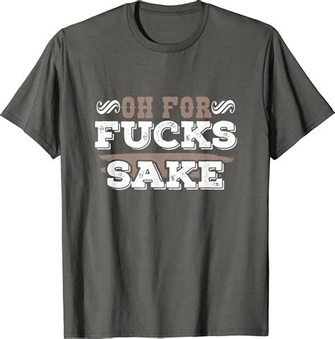Oh For Fucks Sake Funny Profanity Apparel T Shirt Clothing