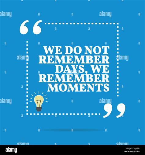 Inspirational Motivational Quote We Do Not Remember Days We Remember