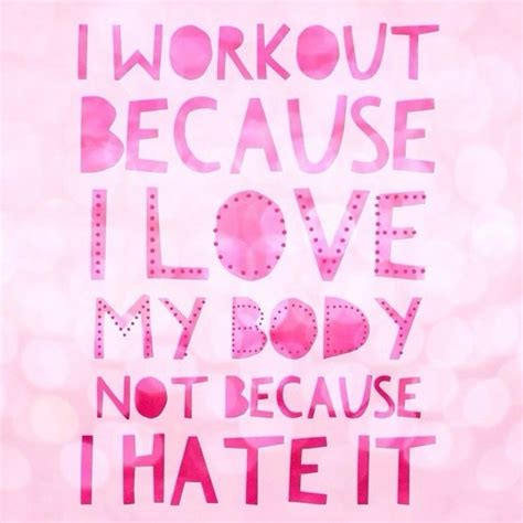 I Workout Because I Love My Body Not Because I Hate It Fitfluential Motivation